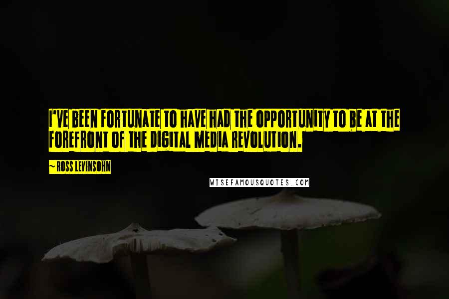 Ross Levinsohn Quotes: I've been fortunate to have had the opportunity to be at the forefront of the digital media revolution.