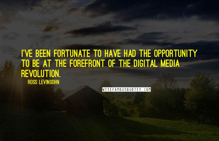 Ross Levinsohn Quotes: I've been fortunate to have had the opportunity to be at the forefront of the digital media revolution.