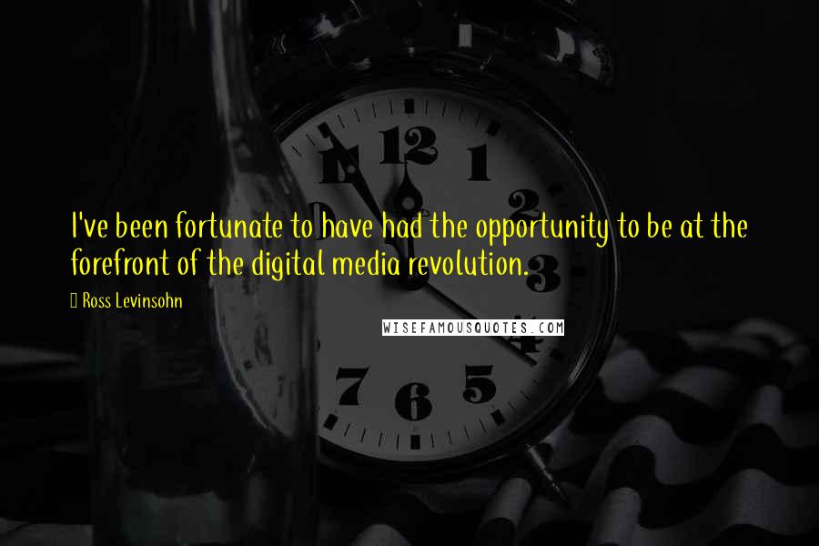 Ross Levinsohn Quotes: I've been fortunate to have had the opportunity to be at the forefront of the digital media revolution.