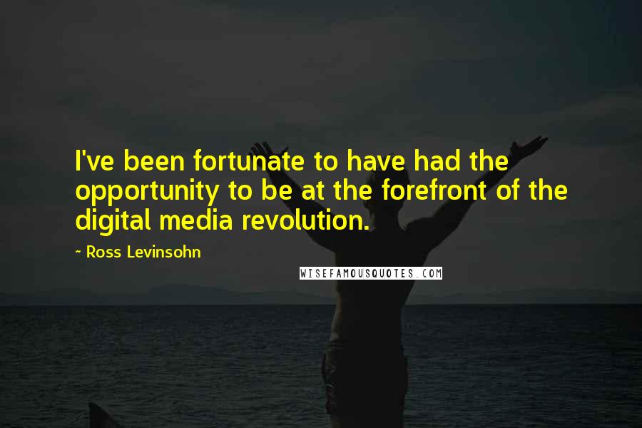 Ross Levinsohn Quotes: I've been fortunate to have had the opportunity to be at the forefront of the digital media revolution.