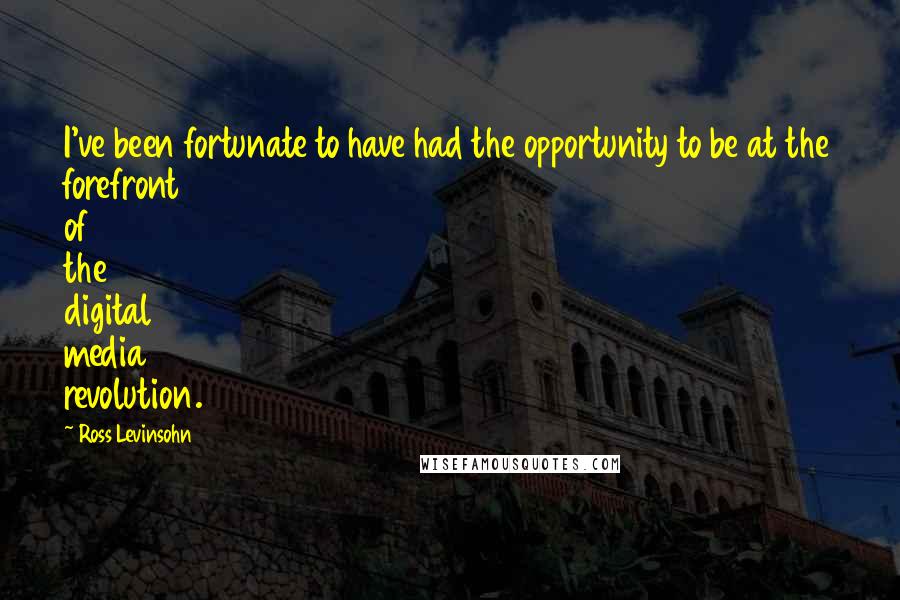 Ross Levinsohn Quotes: I've been fortunate to have had the opportunity to be at the forefront of the digital media revolution.