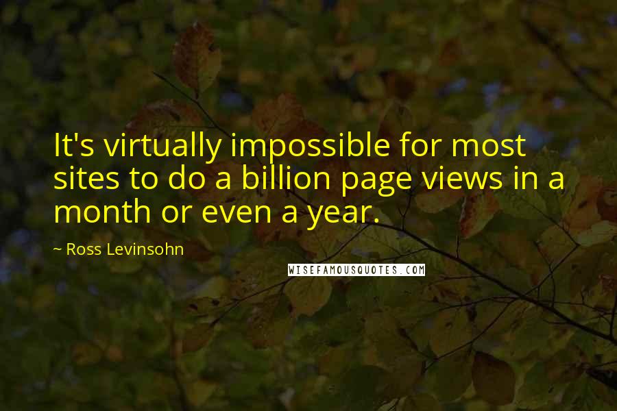 Ross Levinsohn Quotes: It's virtually impossible for most sites to do a billion page views in a month or even a year.