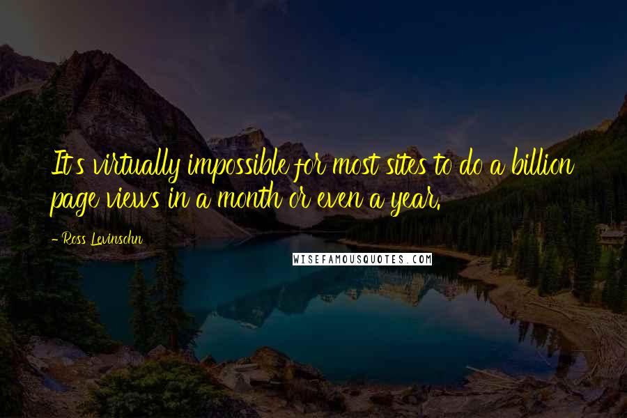 Ross Levinsohn Quotes: It's virtually impossible for most sites to do a billion page views in a month or even a year.