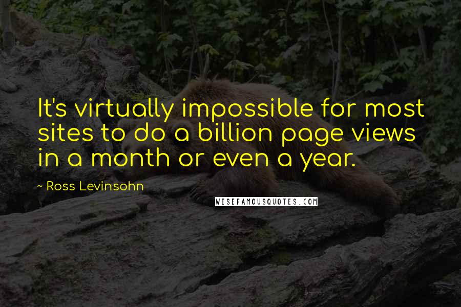 Ross Levinsohn Quotes: It's virtually impossible for most sites to do a billion page views in a month or even a year.