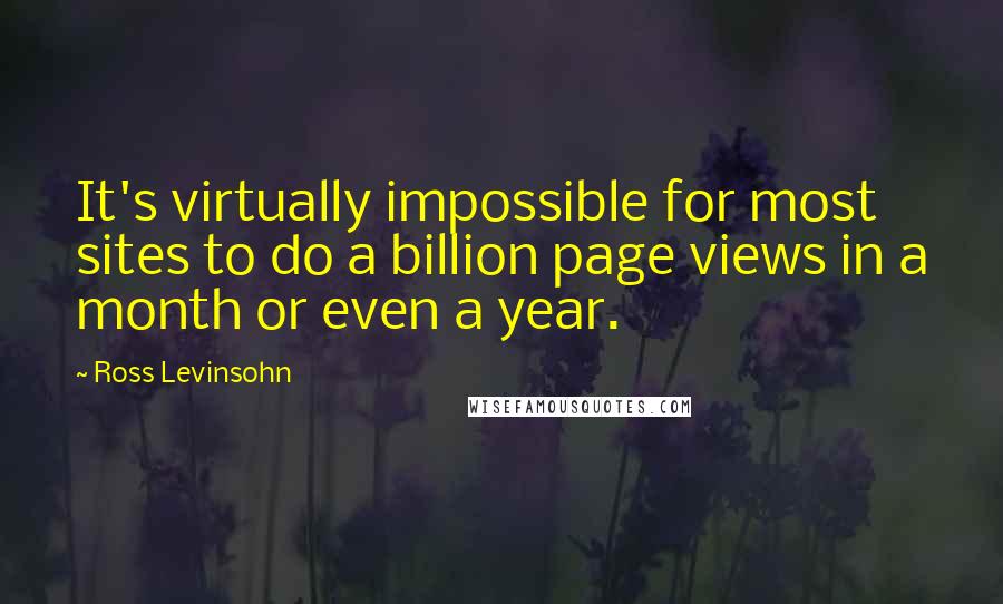 Ross Levinsohn Quotes: It's virtually impossible for most sites to do a billion page views in a month or even a year.