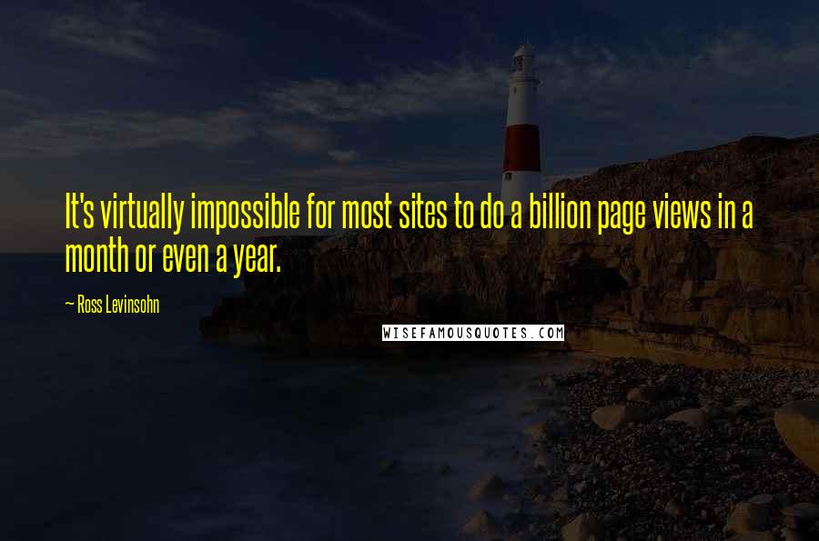 Ross Levinsohn Quotes: It's virtually impossible for most sites to do a billion page views in a month or even a year.