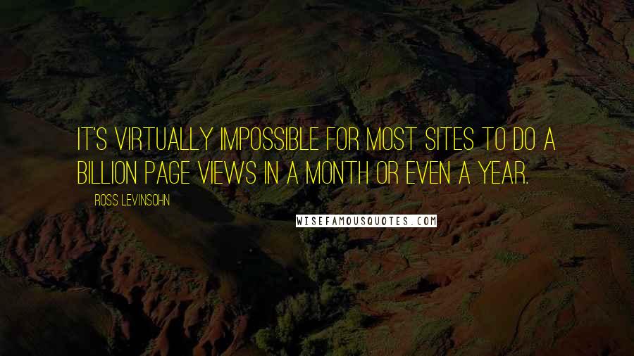 Ross Levinsohn Quotes: It's virtually impossible for most sites to do a billion page views in a month or even a year.