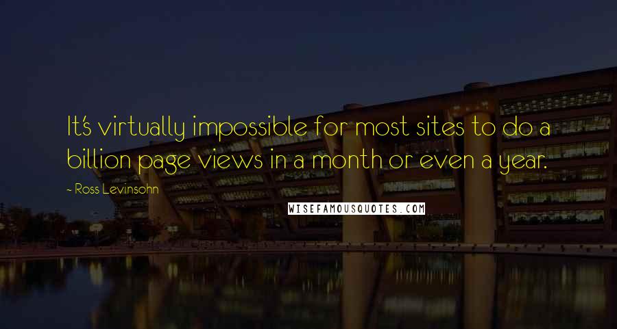 Ross Levinsohn Quotes: It's virtually impossible for most sites to do a billion page views in a month or even a year.