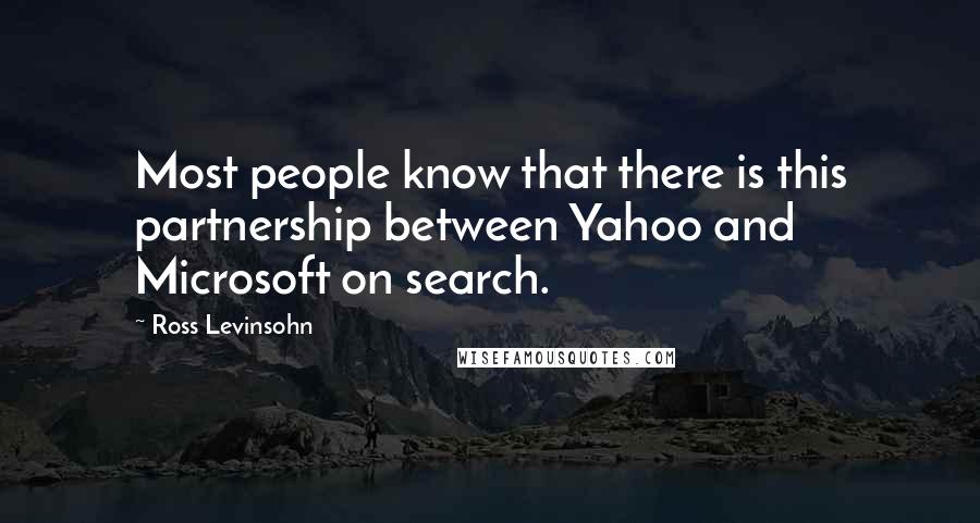 Ross Levinsohn Quotes: Most people know that there is this partnership between Yahoo and Microsoft on search.