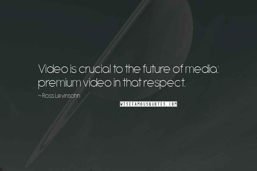 Ross Levinsohn Quotes: Video is crucial to the future of media: premium video in that respect.