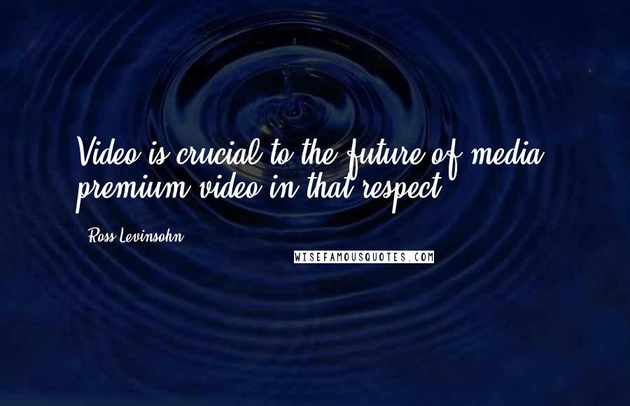 Ross Levinsohn Quotes: Video is crucial to the future of media: premium video in that respect.