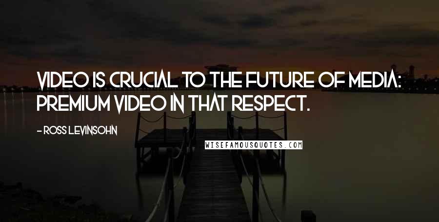 Ross Levinsohn Quotes: Video is crucial to the future of media: premium video in that respect.