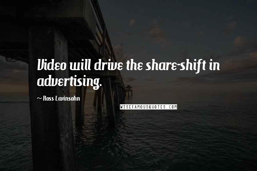 Ross Levinsohn Quotes: Video will drive the share-shift in advertising.