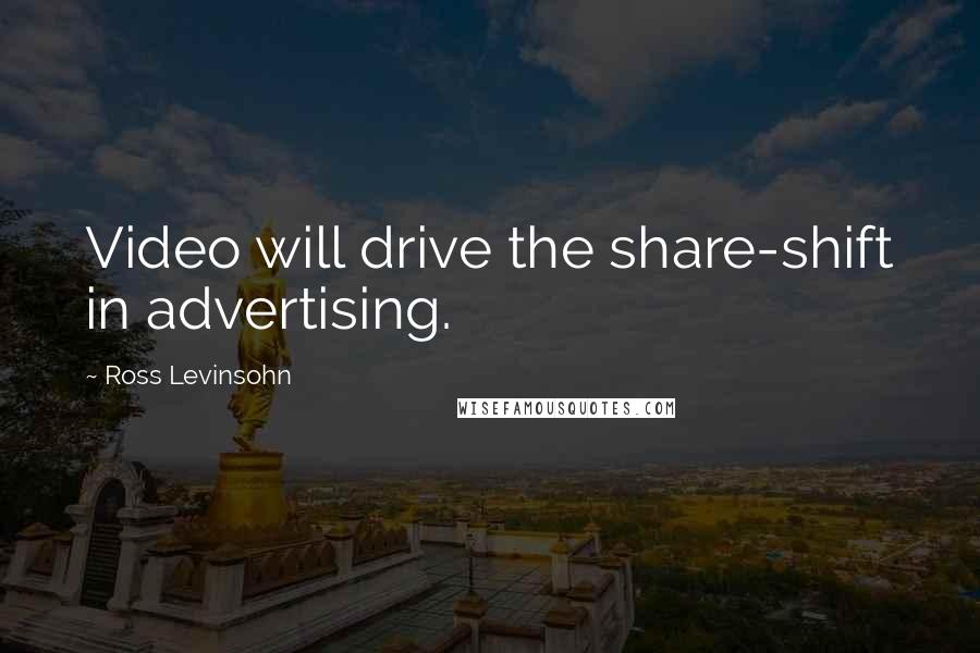 Ross Levinsohn Quotes: Video will drive the share-shift in advertising.