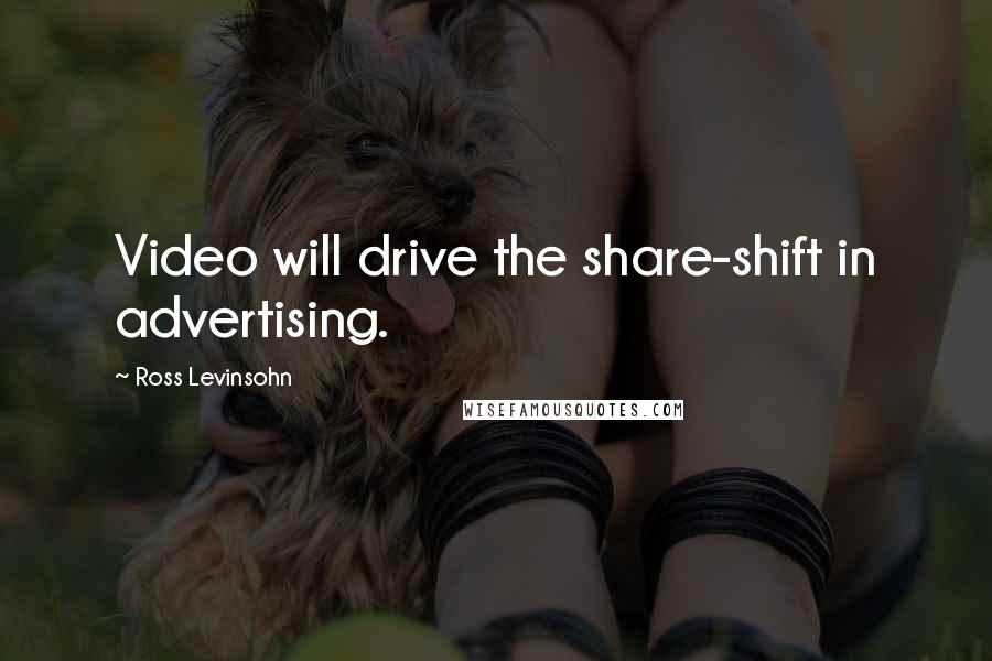 Ross Levinsohn Quotes: Video will drive the share-shift in advertising.