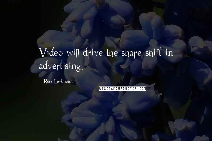Ross Levinsohn Quotes: Video will drive the share-shift in advertising.