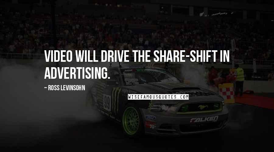 Ross Levinsohn Quotes: Video will drive the share-shift in advertising.