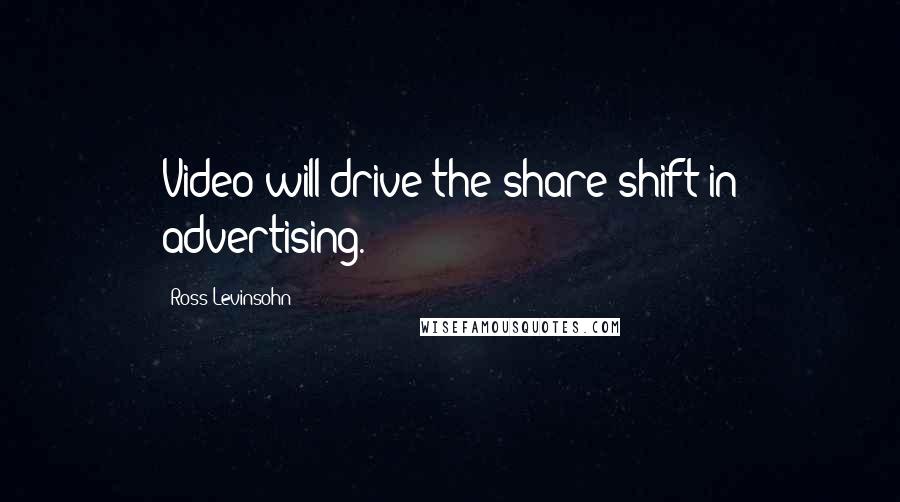 Ross Levinsohn Quotes: Video will drive the share-shift in advertising.