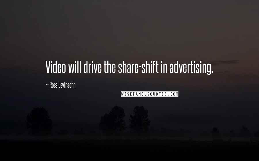 Ross Levinsohn Quotes: Video will drive the share-shift in advertising.