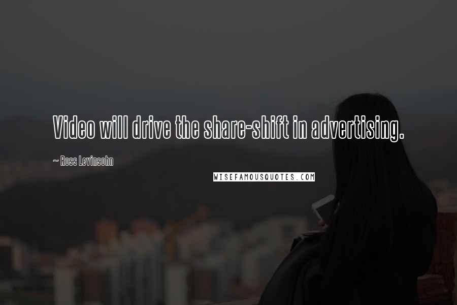 Ross Levinsohn Quotes: Video will drive the share-shift in advertising.