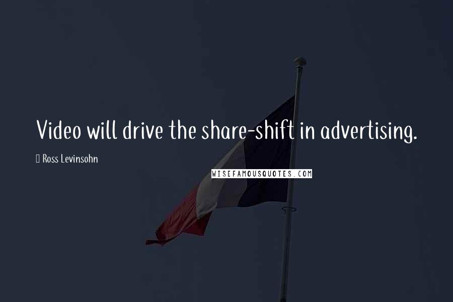 Ross Levinsohn Quotes: Video will drive the share-shift in advertising.