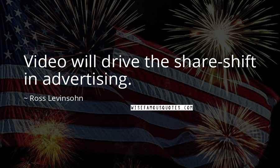 Ross Levinsohn Quotes: Video will drive the share-shift in advertising.