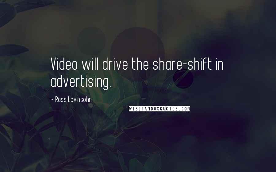 Ross Levinsohn Quotes: Video will drive the share-shift in advertising.