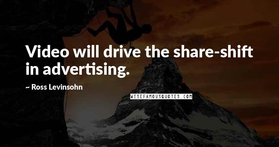 Ross Levinsohn Quotes: Video will drive the share-shift in advertising.