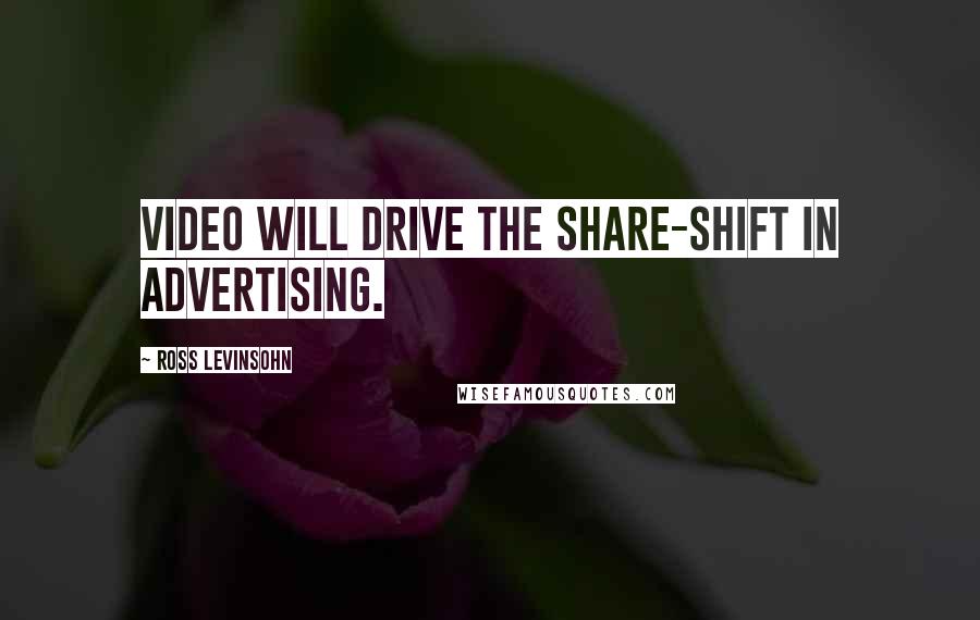 Ross Levinsohn Quotes: Video will drive the share-shift in advertising.