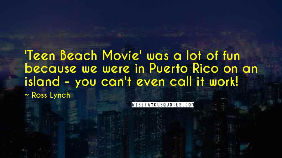 Ross Lynch Quotes: 'Teen Beach Movie' was a lot of fun because we were in Puerto Rico on an island - you can't even call it work!