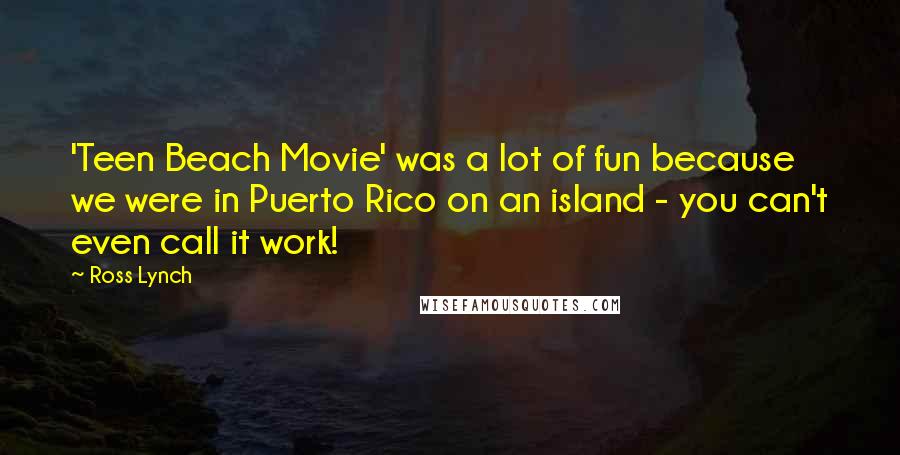 Ross Lynch Quotes: 'Teen Beach Movie' was a lot of fun because we were in Puerto Rico on an island - you can't even call it work!