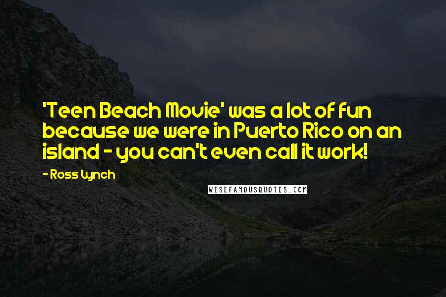 Ross Lynch Quotes: 'Teen Beach Movie' was a lot of fun because we were in Puerto Rico on an island - you can't even call it work!