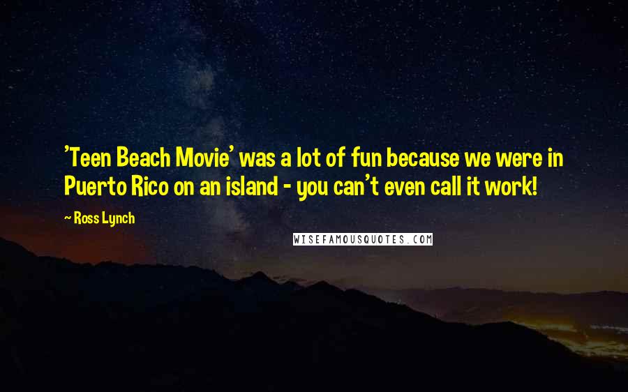 Ross Lynch Quotes: 'Teen Beach Movie' was a lot of fun because we were in Puerto Rico on an island - you can't even call it work!