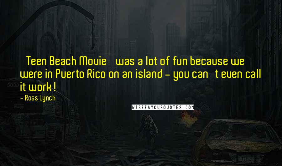 Ross Lynch Quotes: 'Teen Beach Movie' was a lot of fun because we were in Puerto Rico on an island - you can't even call it work!