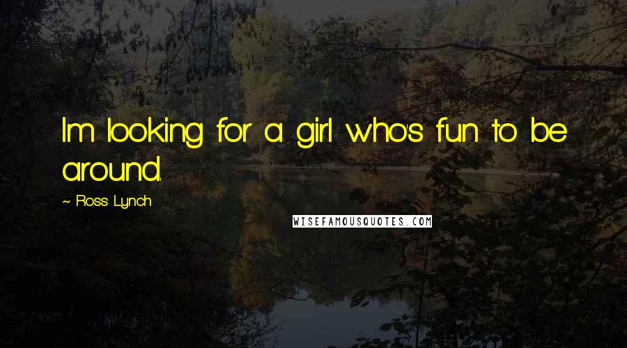 Ross Lynch Quotes: Im looking for a girl who's fun to be around.