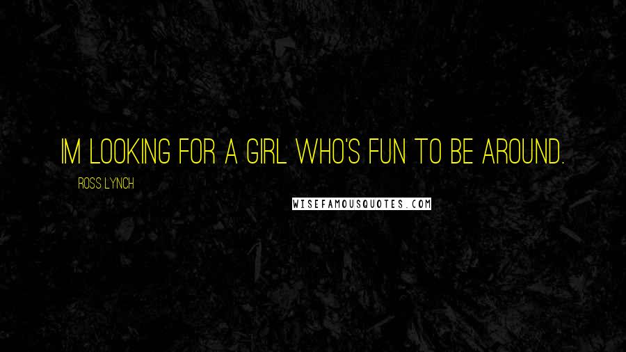 Ross Lynch Quotes: Im looking for a girl who's fun to be around.