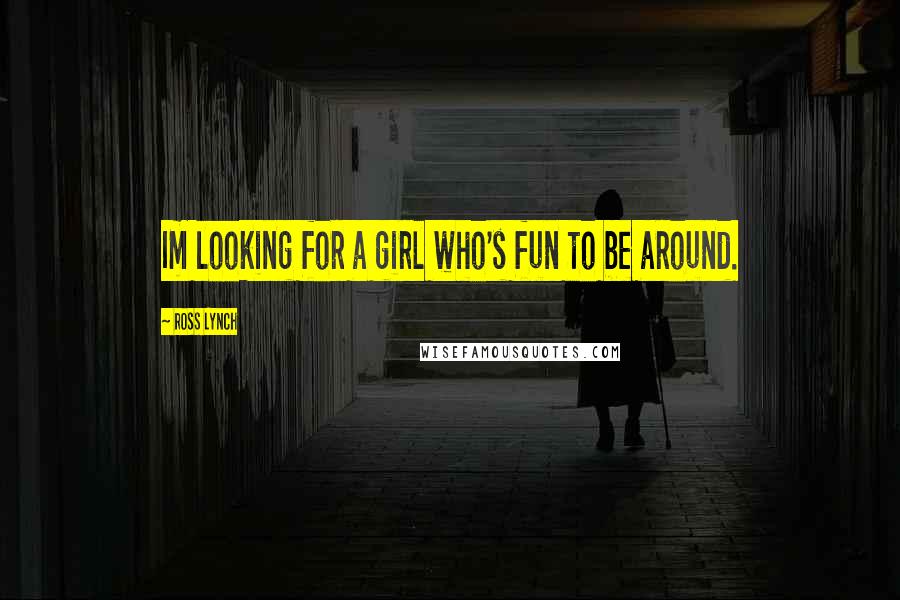 Ross Lynch Quotes: Im looking for a girl who's fun to be around.