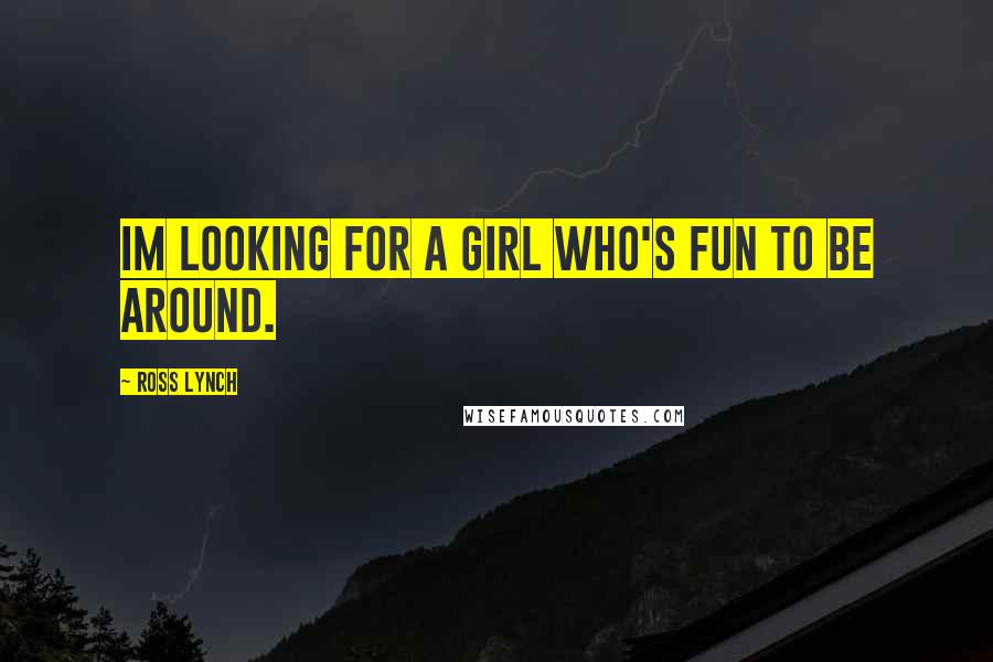 Ross Lynch Quotes: Im looking for a girl who's fun to be around.