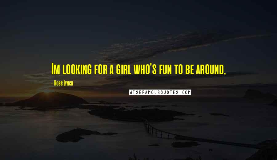 Ross Lynch Quotes: Im looking for a girl who's fun to be around.