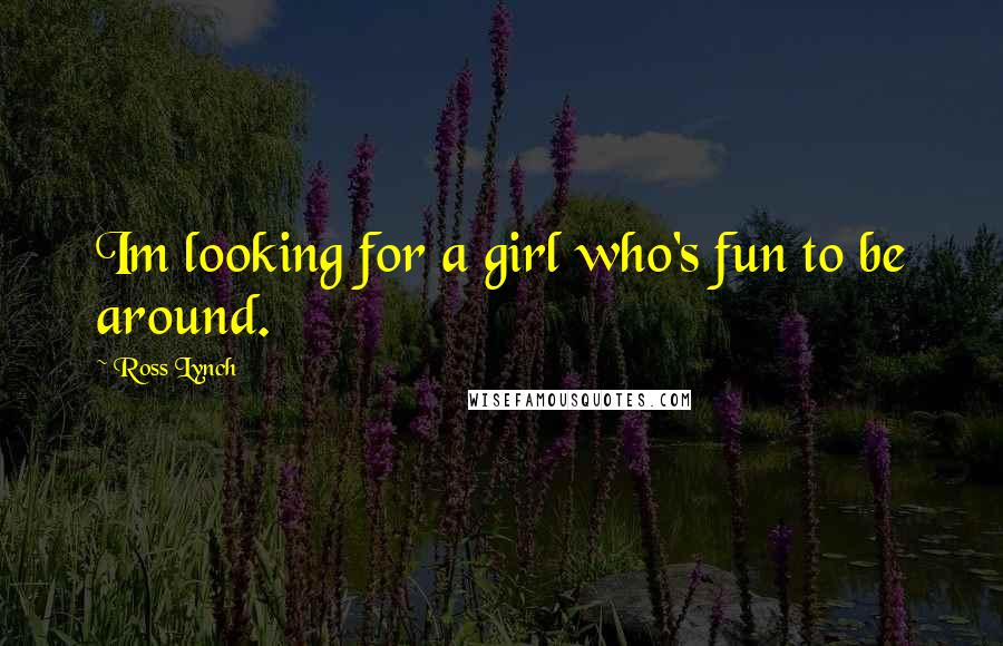 Ross Lynch Quotes: Im looking for a girl who's fun to be around.