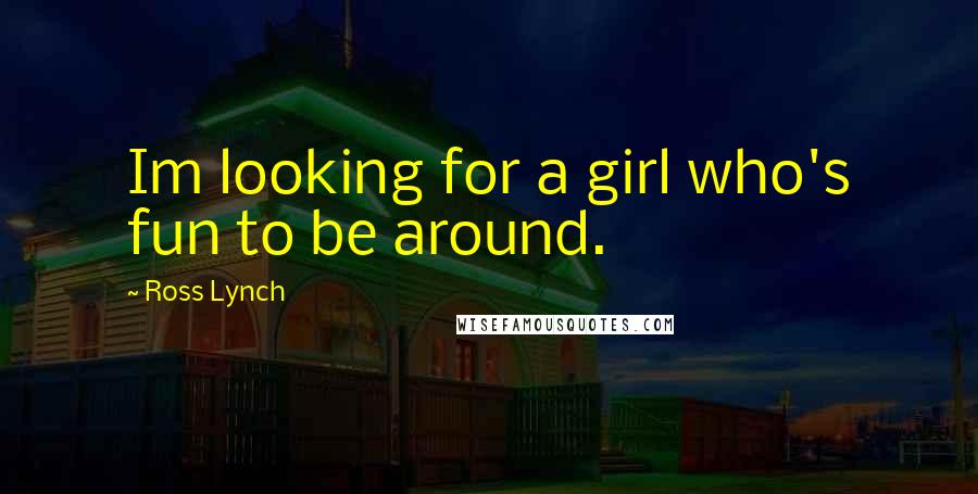 Ross Lynch Quotes: Im looking for a girl who's fun to be around.