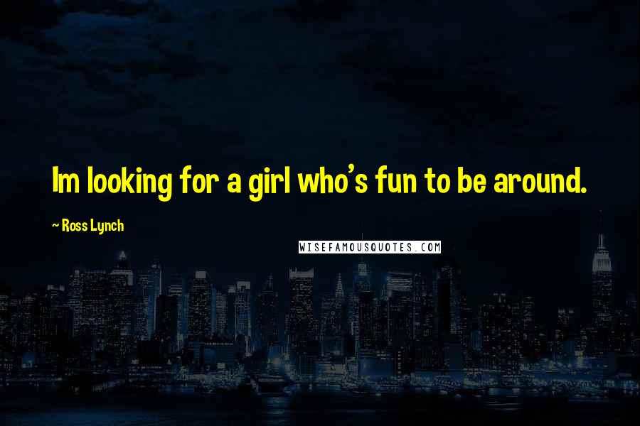 Ross Lynch Quotes: Im looking for a girl who's fun to be around.