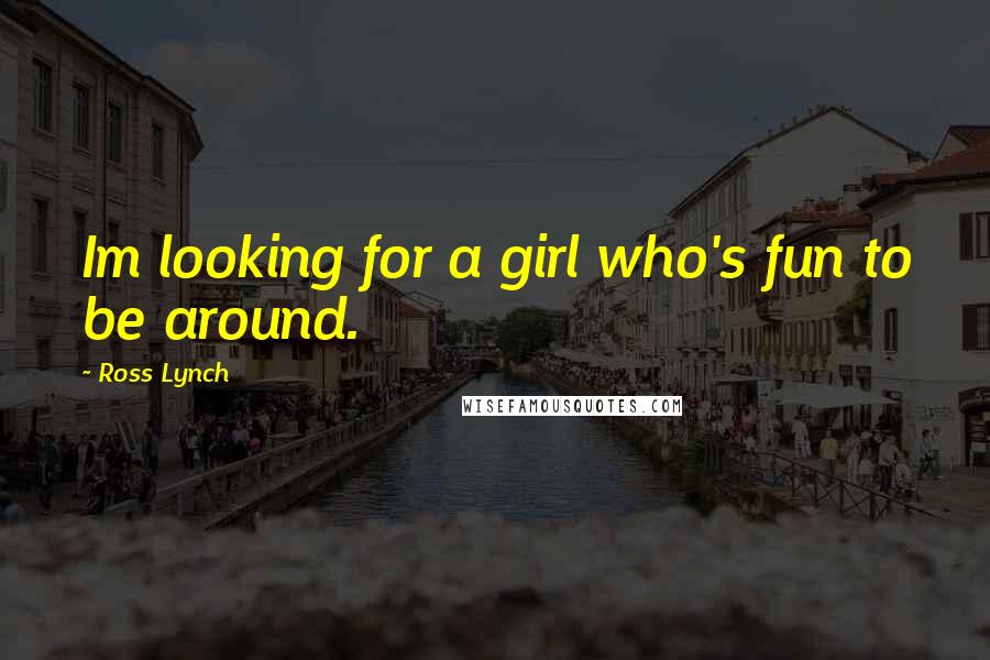 Ross Lynch Quotes: Im looking for a girl who's fun to be around.