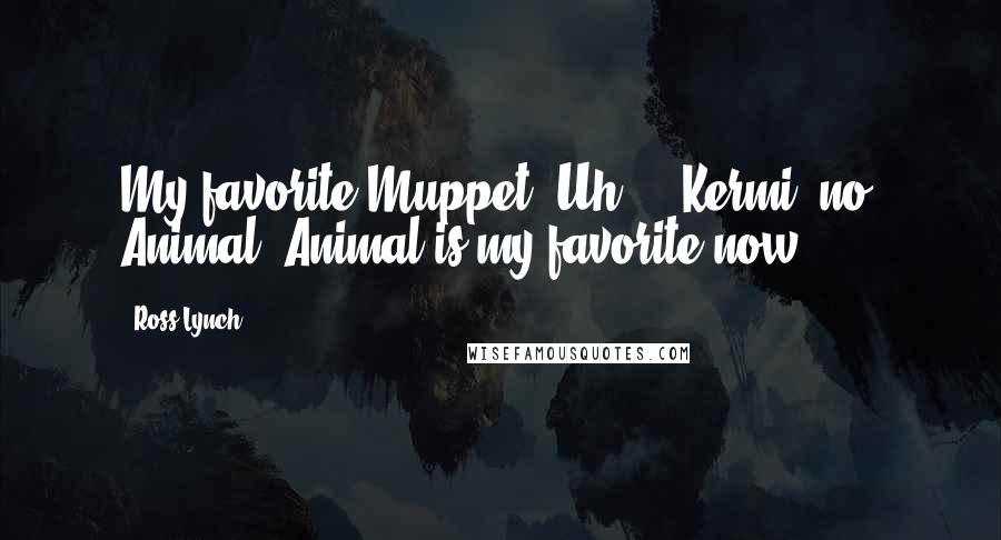 Ross Lynch Quotes: My favorite Muppet? Uh ... Kermi no, Animal. Animal is my favorite now.