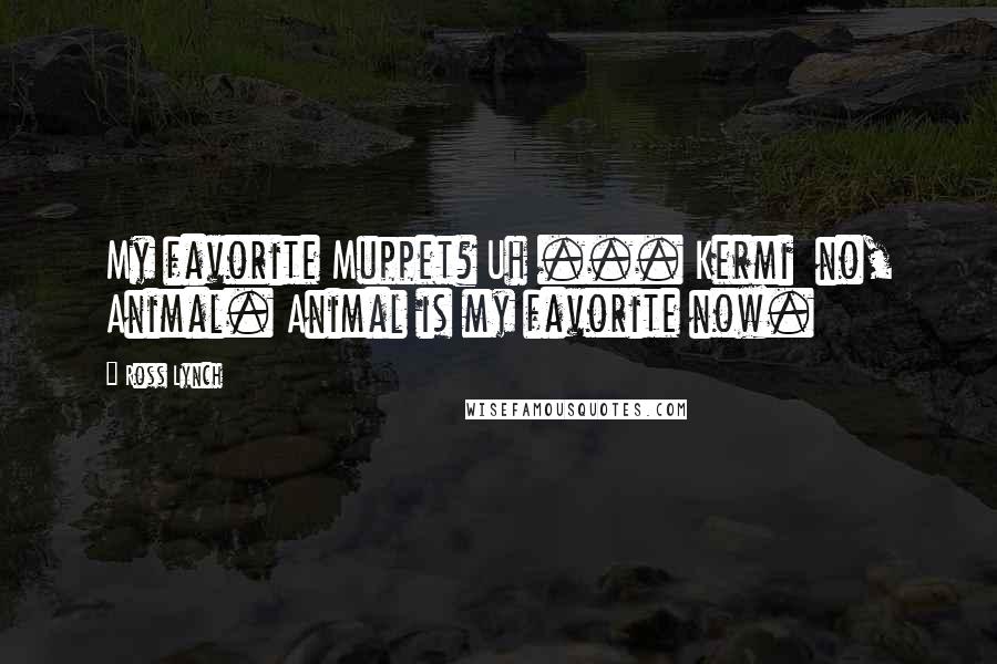 Ross Lynch Quotes: My favorite Muppet? Uh ... Kermi no, Animal. Animal is my favorite now.