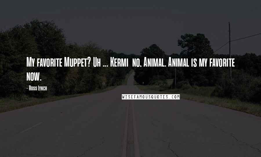 Ross Lynch Quotes: My favorite Muppet? Uh ... Kermi no, Animal. Animal is my favorite now.