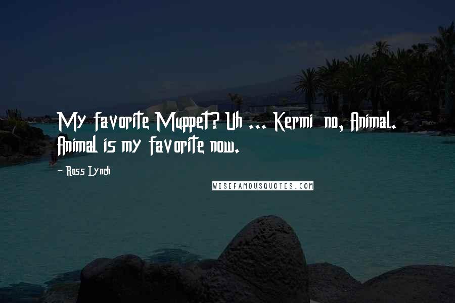 Ross Lynch Quotes: My favorite Muppet? Uh ... Kermi no, Animal. Animal is my favorite now.