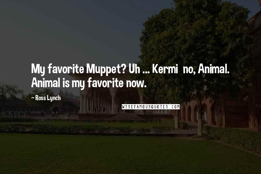 Ross Lynch Quotes: My favorite Muppet? Uh ... Kermi no, Animal. Animal is my favorite now.
