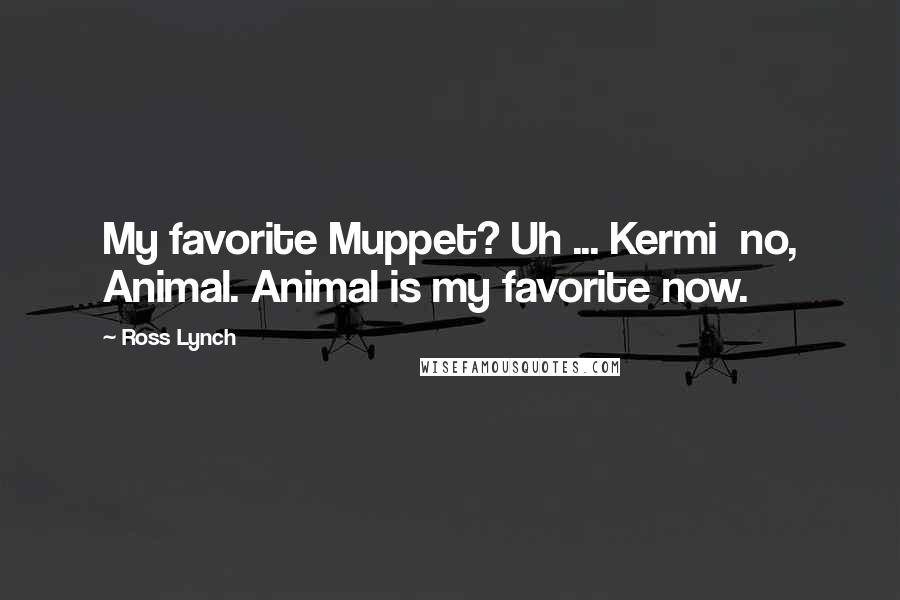 Ross Lynch Quotes: My favorite Muppet? Uh ... Kermi no, Animal. Animal is my favorite now.