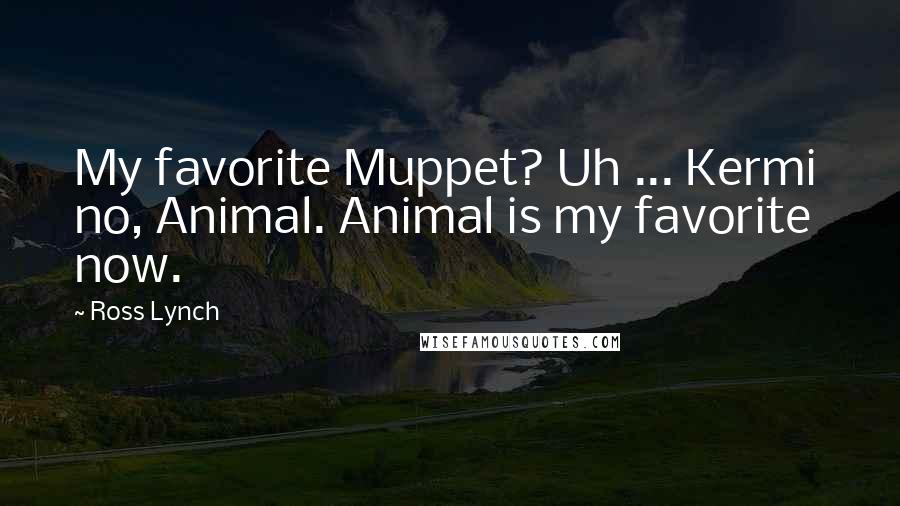 Ross Lynch Quotes: My favorite Muppet? Uh ... Kermi no, Animal. Animal is my favorite now.